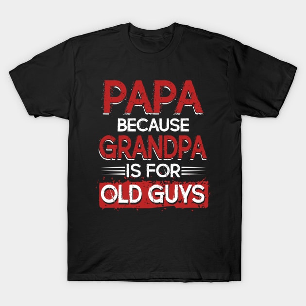 Mens Papa Because Grandpa Is For Old Guys T-Shirt Fathers Day T-Shirt by Kaileymahoney